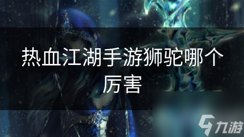 热血江湖手游狮驼哪个厉害