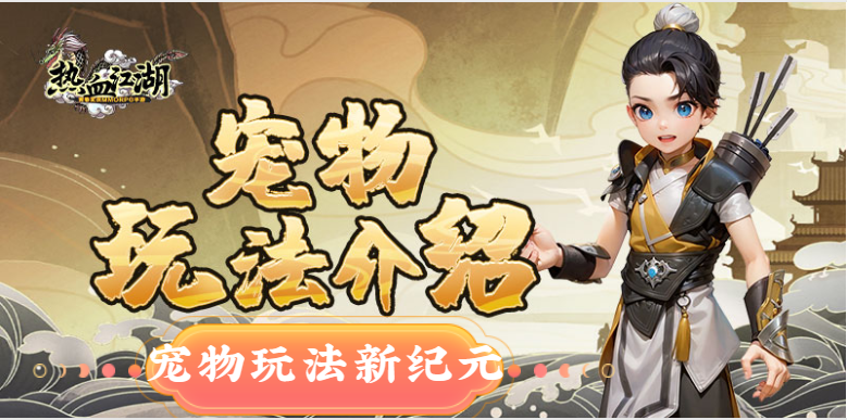 宠物新玩法全面大揭秘丨宠物返场活动优化_热血江湖全新玩法大全最新版中文版_手游热血江湖怀旧版宠物重铸丨掌控