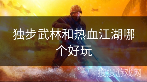 独步武林和热血江湖哪个好玩