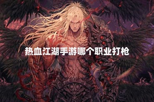热血江湖手游哪个职业打枪