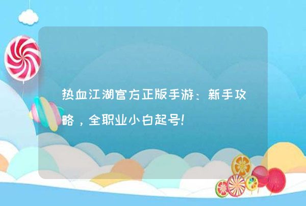 热血江湖官方正版手游：新手攻略，全职业小白起号！,第1张