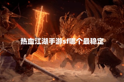 热血江湖手游sf哪个最稳定