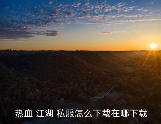 热血 江湖 私服怎么下载在哪下载