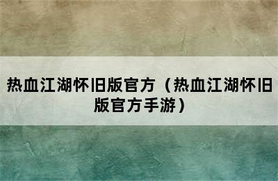 热血江湖怀旧版官方（热血江湖怀旧版官方手游）