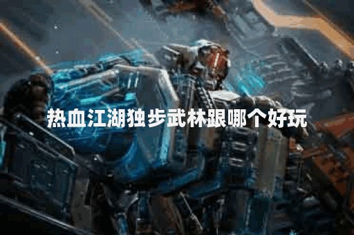 热血江湖独步武林跟哪个好玩
