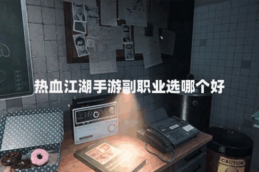 热血江湖手游副职业选哪个好