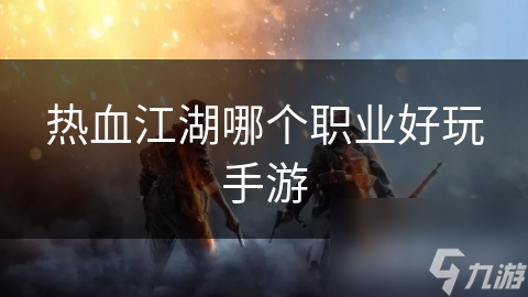 热血江湖哪个职业好玩手游