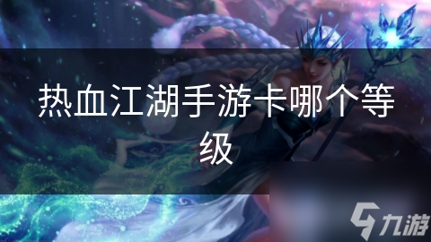 热血江湖手游卡哪个等级