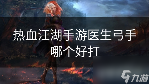 热血江湖手游医生弓手哪个好打