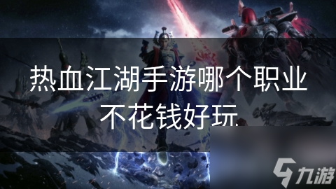 热血江湖手游哪个职业不花钱好玩