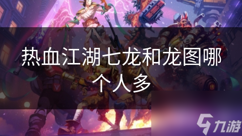 热血江湖七龙和龙图哪个人多