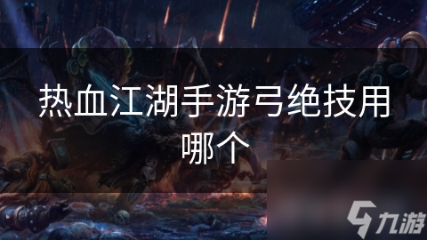 热血江湖手游弓绝技用哪个