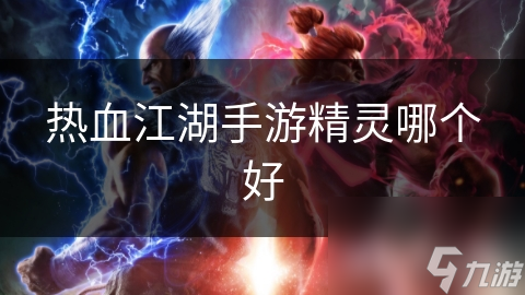 热血江湖手游精灵哪个好