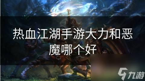 热血江湖手游大力和恶魔哪个好